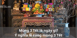 Mùng 3 Tết là ngày gì? Ý nghĩa lễ cúng mùng 3 Tết