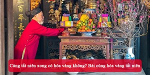 Cúng tất niên xong có hóa vàng không? Bài cúng hóa vàng tất niên