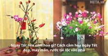 Ngày Tết nên cắm hoa gì? Cách cắm hoa ngày Tết đẹp, may mắn, rước tài lộc vào nhà