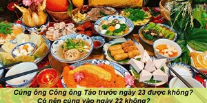 Cúng ông Công ông Táo trước ngày 23 được không? Có nên cúng vào ngày 22 không?