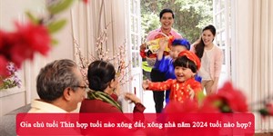 Gia chủ tuổi Thìn hợp tuổi nào xông đất, xông nhà năm 2024 tuổi nào hợp?