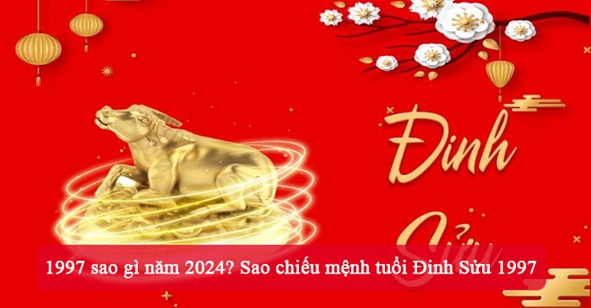 1997 sao gì năm 2024? Sao chiếu mệnh tuổi Đinh Sửu 1997