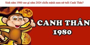 Sinh năm 1980 sao gì năm 2024 chiếu mệnh nam nữ tuổi Canh Thân?