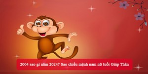 2004 sao gì năm 2024? Sao chiếu mệnh nam nữ tuổi Giáp Thân