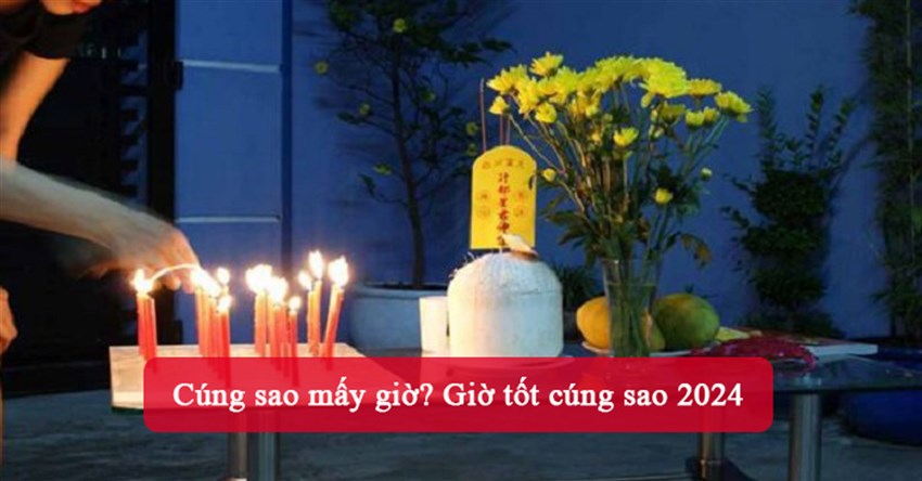 Cúng sao mấy giờ? Giờ tốt cúng sao 2024