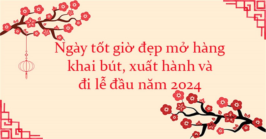Ngày tốt giờ đẹp mở hàng, khai bút, xuất hành và đi lễ đầu năm 2024