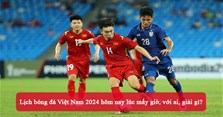 Lịch bóng đá Việt Nam 2024 hôm nay lúc mấy giờ, với ai, giải gì?