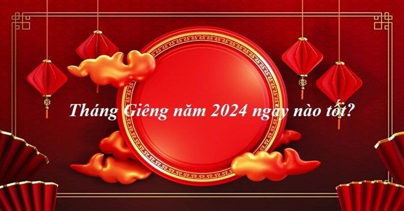 Ngày đẹp tháng 1 Âm năm 2024: Tháng Giêng năm 2024 là ngày nào tốt?