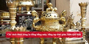 Các cách đánh bóng lư đồng bằng máy, bằng tay đơn giản, hiệu quả nhất