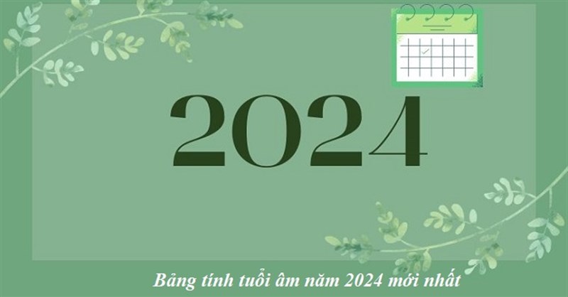 Bảng tính tuổi Âm năm 2024 theo năm sinh chuẩn nhất