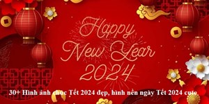 30+ Hình ảnh chúc Tết 2024 đẹp, hình nền ngày Tết 2024 cute