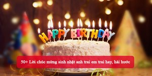 50+ Lời chúc mừng sinh nhật anh trai em trai hay, hài hước