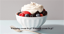 Whipping cream là gì? Whipped cream là gì? Có khác nhau không?