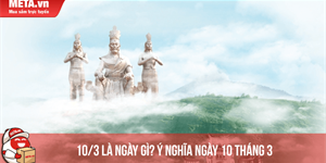 10/3 là ngày gì? Ý nghĩa ngày 10 tháng 3 Dương & Âm