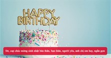 Stt, cap chúc mừng sinh nhật bản thân, bạn thân, người yêu, anh chị em hay, ngắn gọn