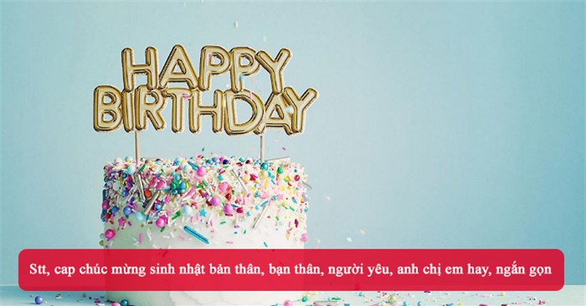 Stt, cap chúc mừng sinh nhật bản thân, bạn thân, người yêu, anh chị em hay, ngắn gọn