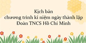 Kịch bản chương trình kỉ niệm ngày thành lập Đoàn TNCS Hồ Chí Minh