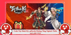 Code Tây Hành Kỷ, giftcode Đường Tăng Nghịch Thiên mới nhất 2024