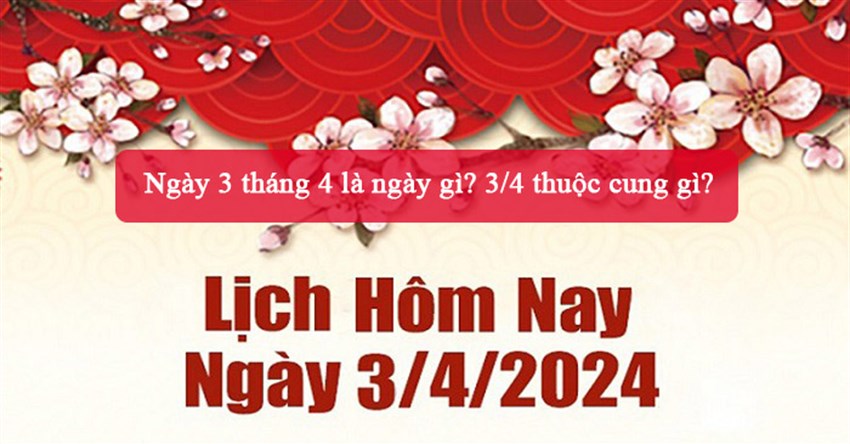 Ngày 3 tháng 4 là ngày gì? 3/4 thuộc cung gì?