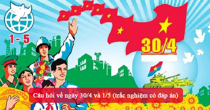 Câu hỏi trắc nghiệm về ngày 30/4, 1/5 Câu hỏi trắc nghiệm về ngày 30/4, 1/5