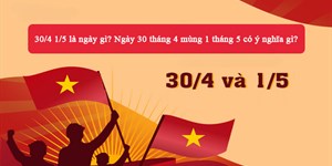 30/4 1/5 là ngày gì? Ngày 30 tháng 4 mùng 1 tháng 5 có ý nghĩa gì?