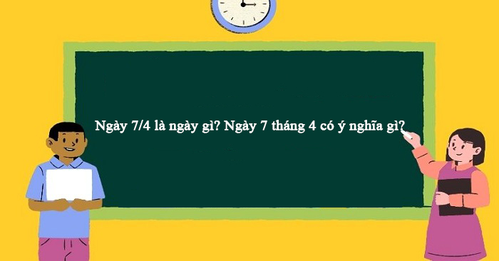 Tìm hiểu ngày 7/4 là ngày gì