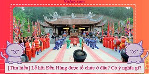 [Tìm hiểu] Lễ hội Đền Hùng được tổ chức ở đâu? Có ý nghĩa gì?