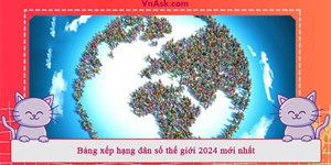 Bảng xếp hạng dân số thế giới 2024 mới nhất