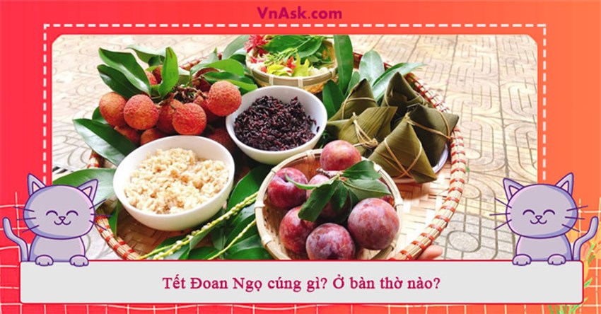 Tết Đoan Ngọ cúng gì? Ở bàn thờ nào?