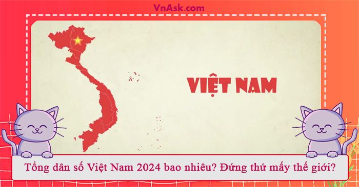 Tổng dân số Việt Nam 2024 bao nhiêu? Đứng thứ mấy thế giới?