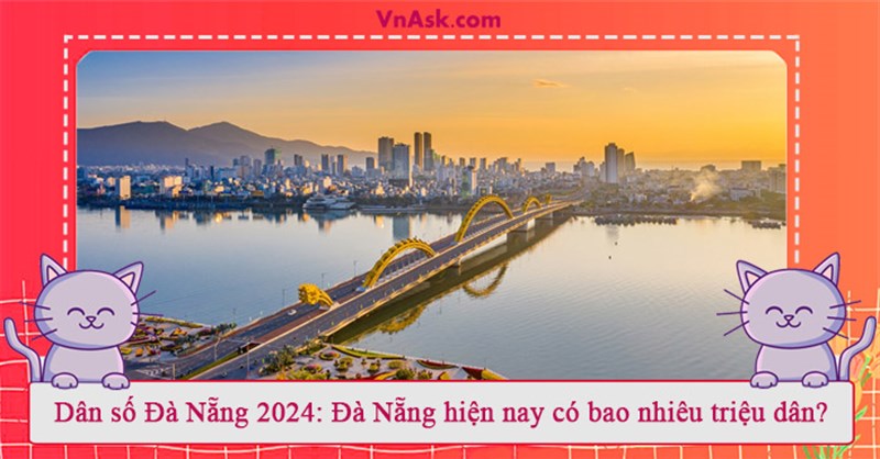 Dân số Đà Nẵng 2024: Đà Nẵng hiện nay có bao nhiêu triệu dân?