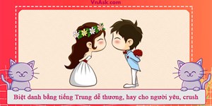 Biệt danh bằng tiếng Trung dễ thương, hay cho người yêu, crush