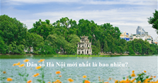 Dân số Hà Nội 2024: Thành phố Hà Nội có bao nhiêu triệu dân?
