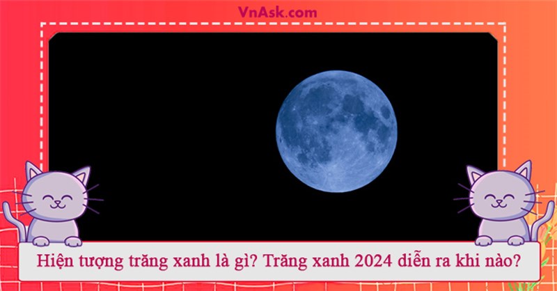 Hiện tượng trăng xanh là gì? Trăng xanh 2024 diễn ra khi nào?