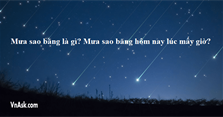 Mưa sao băng là gì? Mưa sao băng hôm nay lúc mấy giờ?