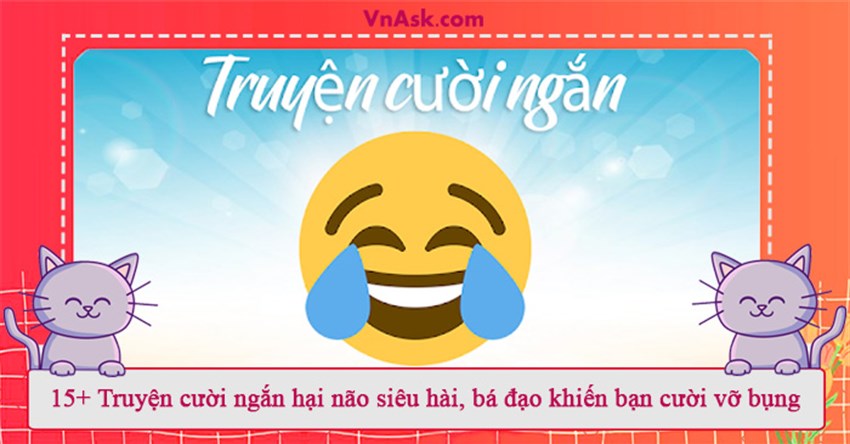 15+ Truyện cười ngắn hại não siêu hài, bá đạo khiến bạn cười vỡ bụng