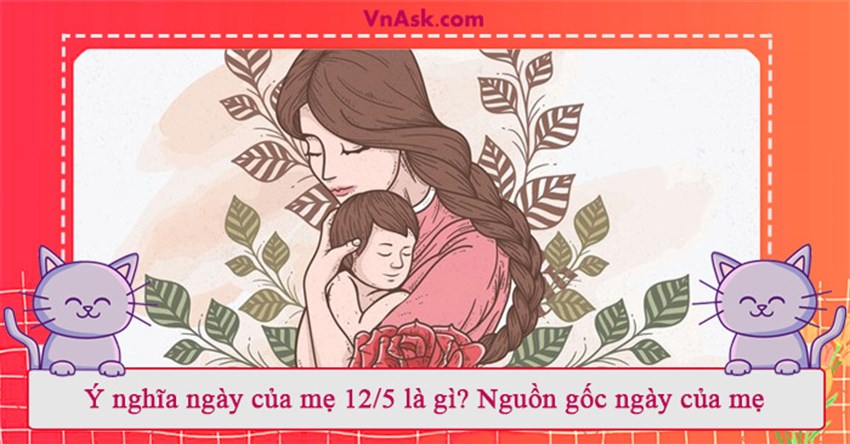 Ý nghĩa ngày của mẹ 12/5 là gì? Nguồn gốc ngày của mẹ