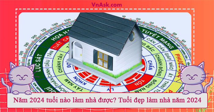 Tìm hiểu năm 2024 tuổi nào làm nhà được