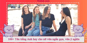 100+ Tên tiếng Anh hay cho nữ vừa ngắn gọn, vừa ý nghĩa