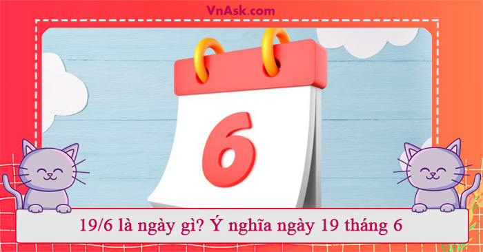 Tìm hiểu 19/6 là ngày gì