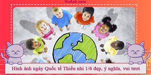 Hình ảnh ngày Quốc tế Thiếu nhi 1/6 đẹp, ý nghĩa, vui tươi