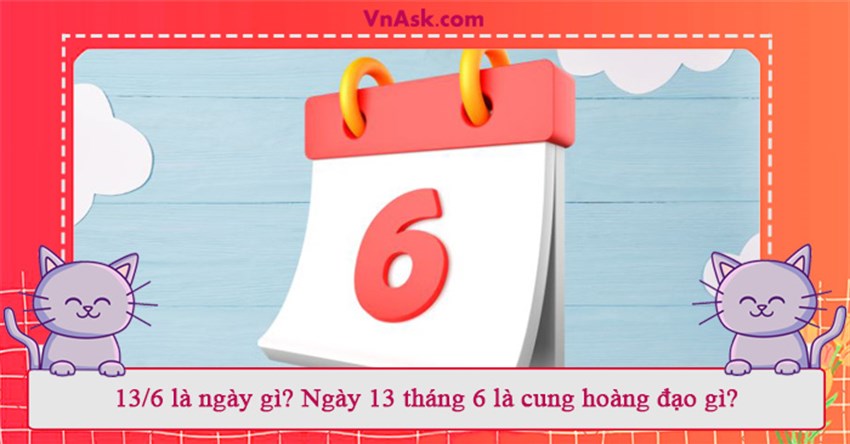 13/6 là ngày gì? Ngày 13 tháng 6 là cung hoàng đạo gì?