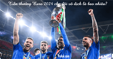 Tiền thưởng EURO 2024 cho đội vô địch là bao nhiêu?