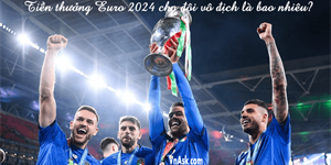 Tiền thưởng EURO 2024 cho đội vô địch là bao nhiêu?