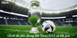 Lịch thi đấu, kết quả trận chung kết EURO 2024 cập nhật mới nhất