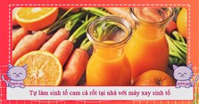 Tự làm sinh tố cam cà rốt tại nhà với máy xay sinh tố
