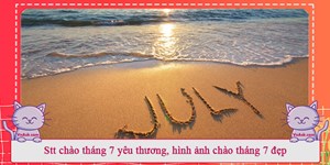 Stt chào tháng 7 yêu thương, hình ảnh chào tháng 7 đẹp