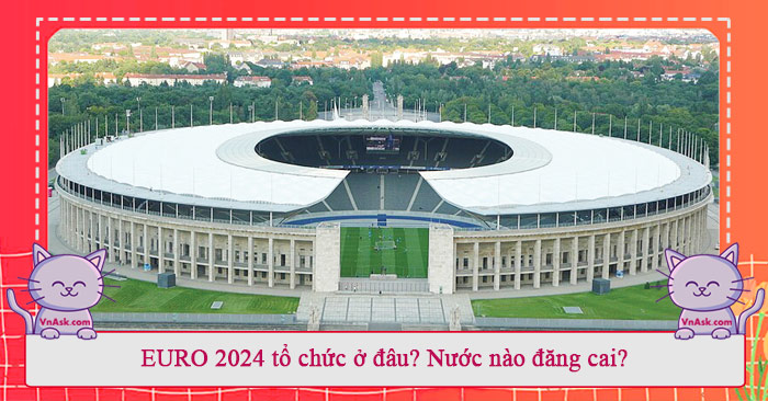 EURO 2024 tổ chức ở đâu? Nước nào đăng cai?