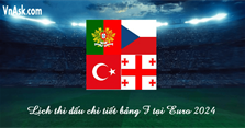Lịch thi đấu chi tiết bảng F tại EURO 2024