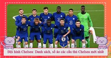 Đội hình Chelsea 2024: Danh sách, số áo các cầu thủ Chelsea mới nhất